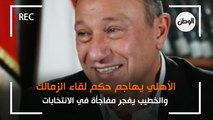 الأهلي يهاجم حكم لقاء الزمالك..  والخطيب يفجر مفاجأة في الانتخابات