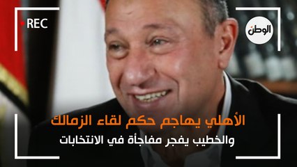 الأهلي يهاجم حكم لقاء الزمالك..  والخطيب يفجر مفاجأة في الانتخابات