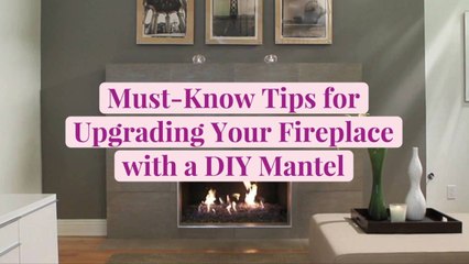 Must-Know Tips for Upgrading Your Fireplace with a DIY Mantel