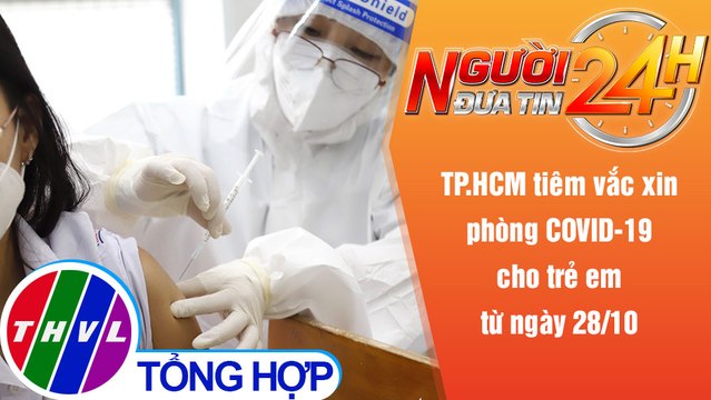 Người đưa tin 24H (18h30 ngày 27/10/2021) - TP.HCM tiêm vắc xin phòng COVID-19 cho trẻ em từ 28/10