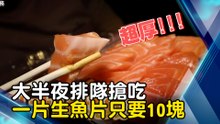 大半夜排隊搶吃 一片生魚片才10塊