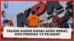 KPK Periksa 19 Pejabat Terkait Kasus Kapal Aceh Hebat