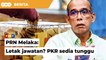 PKR sedia tunggu ‘beberapa’ peletakan jawatan menjelang PRN Melaka