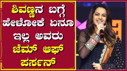 ಶಿವಣ್ಣನ ಬಗ್ಗೆ ಹೇಳೋಕೆ ಏನೂ ಇಲ್ಲ ಅವರು ಜೆಮ್ ಆಫ್ ಪರ್ಸನ್
