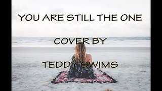 YOU ARE STILL THE ONE - COVER BY TEDDY SWIMS