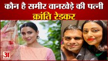Sameer Wankhede: कौन है Sameer Wankhede की पत्नी Kranti Redkar। Aryan Khan Drugs Case। Aryan Khan