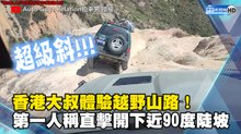 香港大叔體驗越野山路！第一人稱直擊開下近90度陡坡