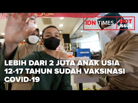 LEBIH DARI 2 JUTA ANAK USIA 12-17 TAHUN SUDAH VAKSINASI COVID-19