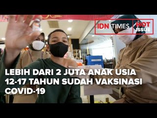 LEBIH DARI 2 JUTA ANAK USIA 12-17 TAHUN SUDAH VAKSINASI COVID-19