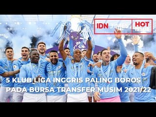 5 KLUB LIGA INGGRIS PALING BOROS SELAMA BURSA TRANSFER MUSIM 2021/22