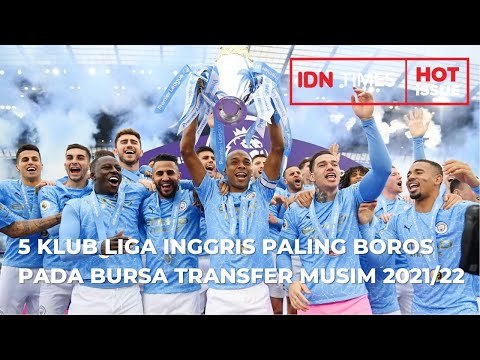 5 KLUB LIGA INGGRIS PALING BOROS SELAMA BURSA TRANSFER MUSIM 2021/22