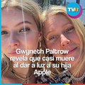 Gwyneth Paltrow revela que casi muere al dar a luz su hija Apple Martin