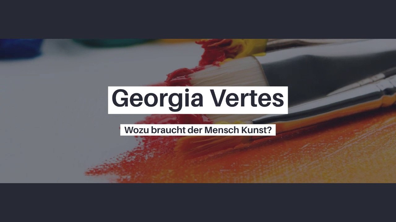 Georgia Vertes - Wozu braucht der Mensch die Kunst?
