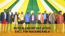 Ruto allies hit out at DCI, EACC for 'backing Raila'