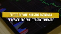 Efecto Rebote: Nuestra economía se desaceleró en el tercer trimestre
