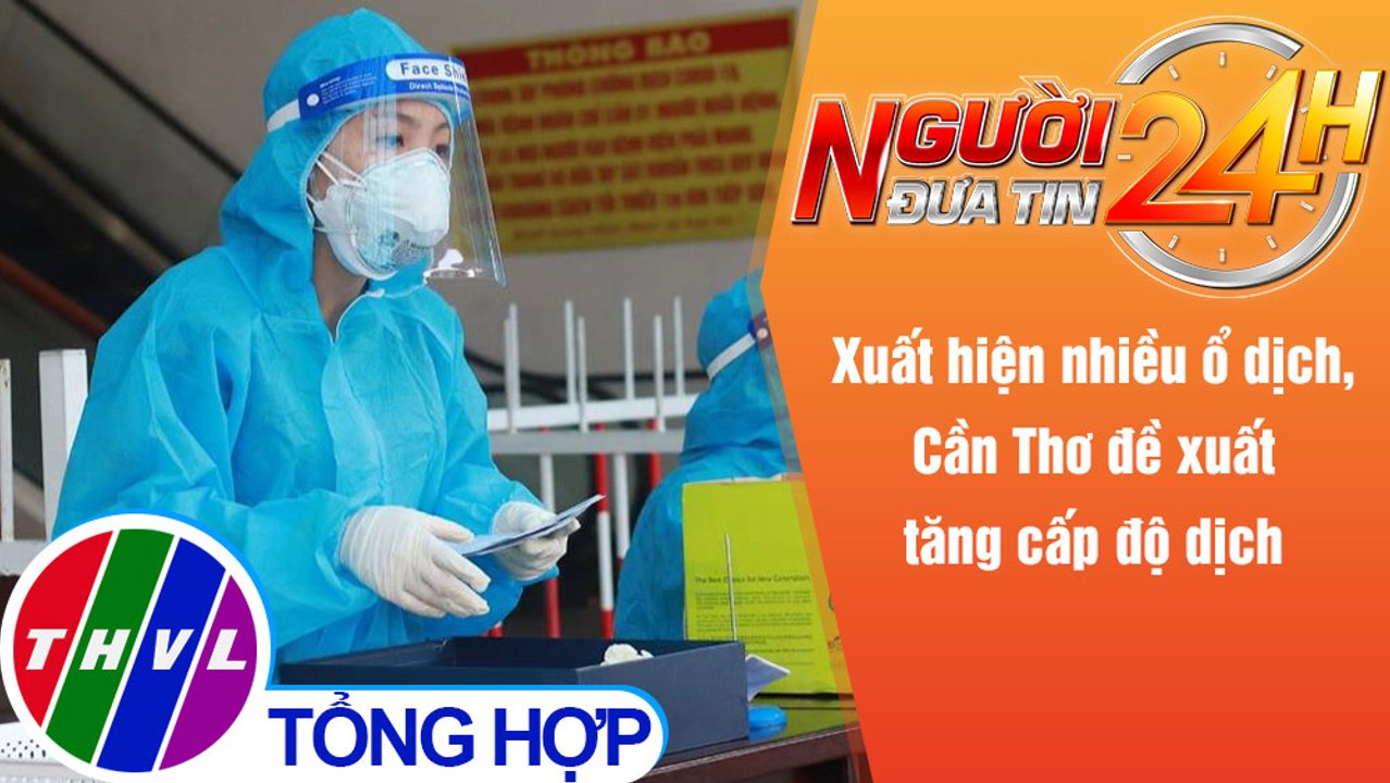 Người đưa tin 24H (6h30 ngày 30/10/2021) - Xuất hiện nhiều ổ dịch, Cần Thơ đề xuất tăng cấp độ dịch