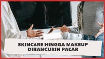 Skincare hingga Makeup Dihancurin Pacar, Alasannya Bikin Warganet Geram