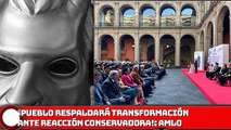 AMLO: ¡El Pueblo respaldará la transformación ante reacción conservadora!