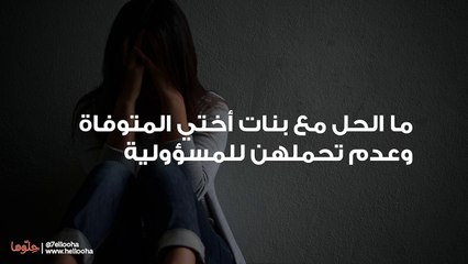 ما الحل مع بنات أختي المتوفاة وعدم تحملهن للمسؤولية