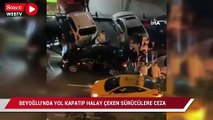 Beyoğlu'nda yol kapatıp halay çeken sürücülere ceza