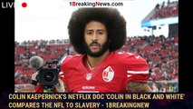 Colin Kaepernick's Netflix Doc 'Colin in Black and White' Compares the NFL to Slavery - 1breakingnew