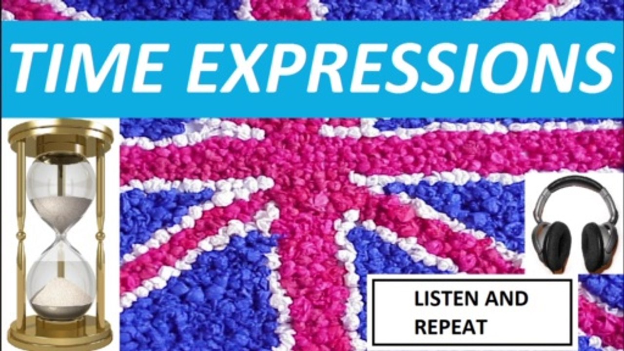 TIME EXPRESSIONS - LISTEN AND REPEAT!!!!!