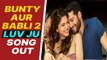 'Bunty Aur Babli 2' Luv Ju song out : Siddhant, Sharvari share sizzling chemistry