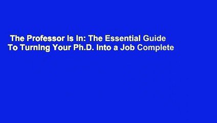 The Professor Is In: The Essential Guide To Turning Your Ph.D. Into a Job Complete