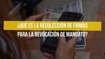 ¿Qué es la recolección de firmas para la revocación de mandato?