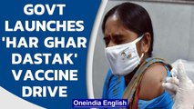 Modi government launches ‘Har Ghar Dastak’ Covid-19 vaccination campaign | Oneindia News