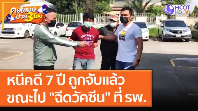 หนีคดี 7 ปี ถูกจับแล้ว ขณะกำลังจะไป ฉีดวัคซีน ที่ รพ. (2 พ.ย. 64) คุยโขมงบ่าย 3 โมง
