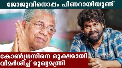ജോജുവിനെ മദ്യപാനിയാക്കിയ കോണ്‍ഗ്രസിന് പിണറായിയുടെ മറുപടി