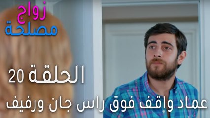 زواج مصلحة الحلقة 20 - عماد واقف فوق راس جان ورفيف