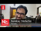 Pankaj Tripathi: आप कुछ नहीं होते अपनी स्मृतियों का बोझ लेकर घूमते-फिरते टापू होते हैं| NL Interview