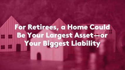 For Retirees, a Home Could Be Your Largest Asset—or Your Biggest Liability
