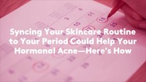 Syncing Your Skincare Routine to Your Period Could Help Your Hormonal Acne—Here's How
