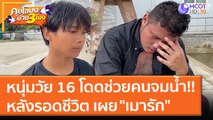 หนุ่มวัย 16 กระโดดช่วยคน!! กำลังจมน้ำ หลังรอดชีวิต เผย 