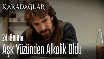 Aşk yüzünden alkolik oldu - Karadağlar 24. Bölüm