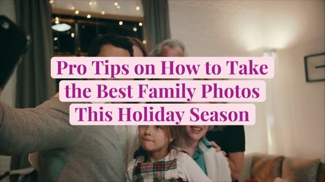 Pro Tips on How to Take the Best Family Photos This Holiday Season