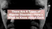 There Are 4 Types of Bipolar Disorder—Here's What to Know About Each