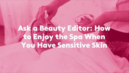 Ask a Beauty Editor: How to Enjoy the Spa When You Have Sensitive Skin