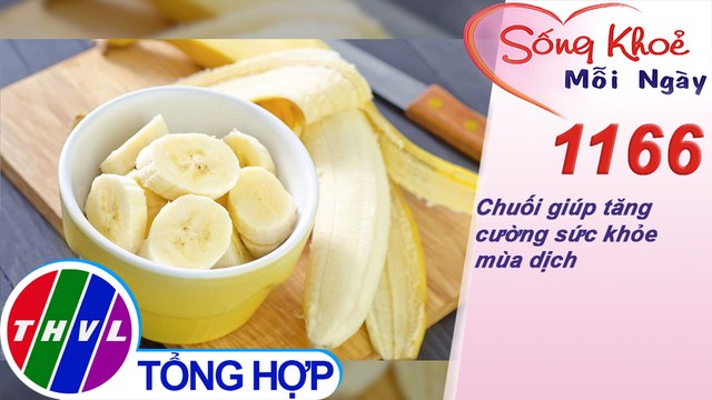 Chuối giúp tăng cường sức khỏe mùa dịch ​​| Sống khỏe mỗi ngày - Kỳ 1166