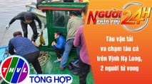 Người đưa tin 24H (6h30 ngày 4/11/2021) - Va chạm tàu trên vịnh Hạ Long, hai người tử vong