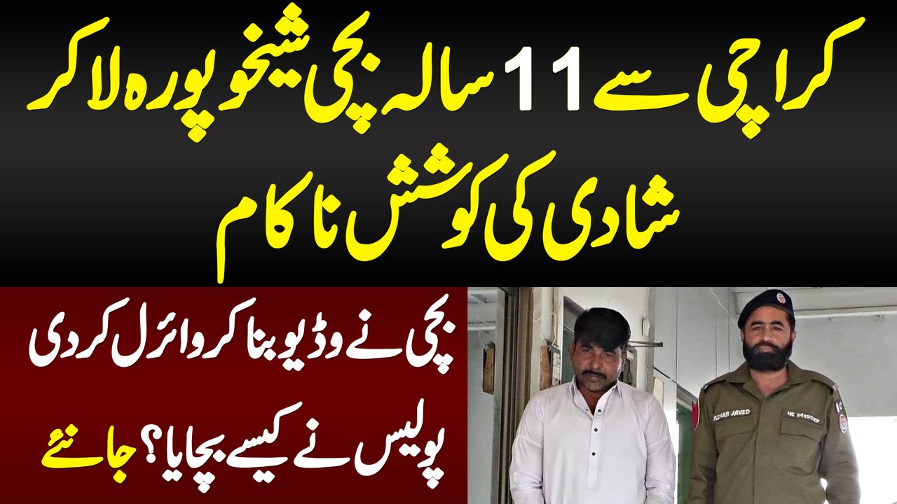 Karachi Se 11 Sala Bachi Sheikhupura La Ke Shadi Ki Nakam Koshish,Bachi Ne Video Bana Ke Viral Kardi