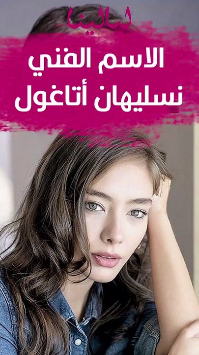 تعرفي على نسليهان أتاغول: نجمة الدراما التركية