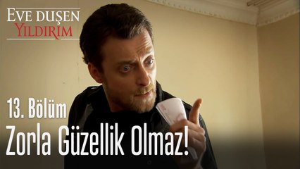 Zorla güzellik olmaz!  - Eve Düşen Yıldırım 13. Bölüm
