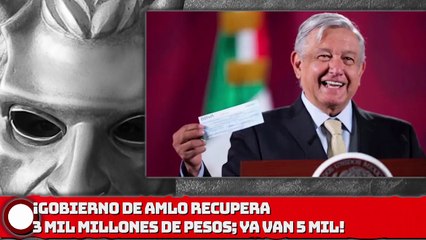 GOBIERNO DE AMLO RECUPERA 3 MIL MILLONES MÁS, YA VAN 5 MIL!