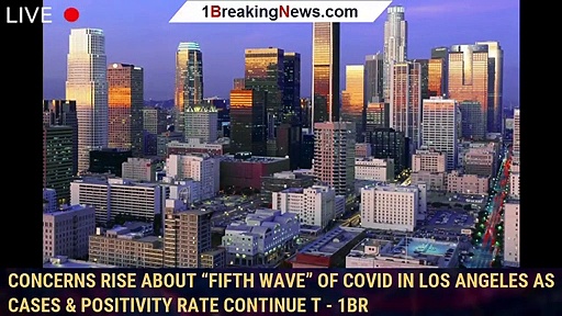 Concerns Rise About “Fifth Wave” Of Covid In Los Angeles As Cases & Positivity Rate Continue T – 1br