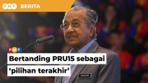 Saya mungkin kembali bertanding PRU15 sebagai ‘pilihan terakhir’, kata Dr M