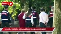 Bebeğini diri diri mezara gömen anne olayı anlattı